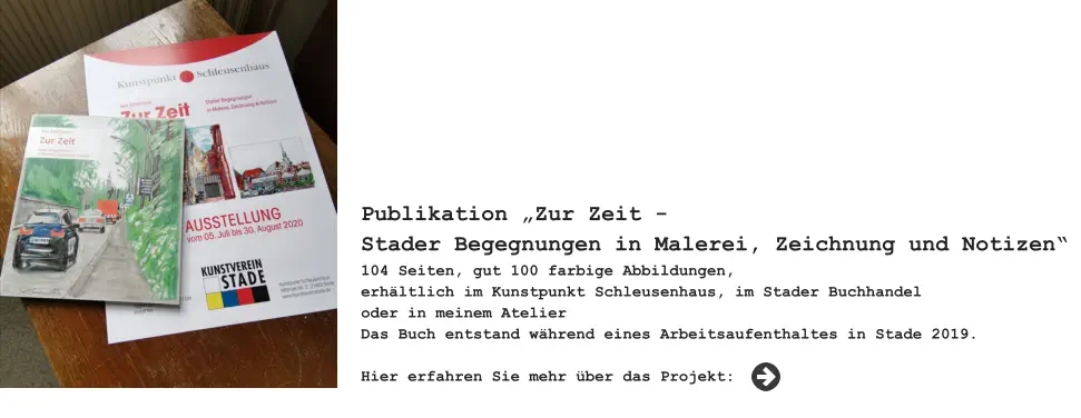 Publikation „Zur Zeit -Stader Begegnungen in Malerei, Zeichnung und Notizen“ 104 Seiten, gut 100 farbige Abbildungen,erhältlich im Kunstpunkt Schleusenhaus, im Stader Buchhandel oder in meinem AtelierDas Buch entstand während eines Arbeitsaufenthaltes in Stade 2019. Hier erfahren Sie mehr über das Projekt: